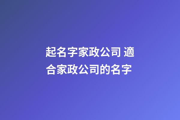 起名字家政公司 適合家政公司的名字-第1張-公司起名-玄機(jī)派